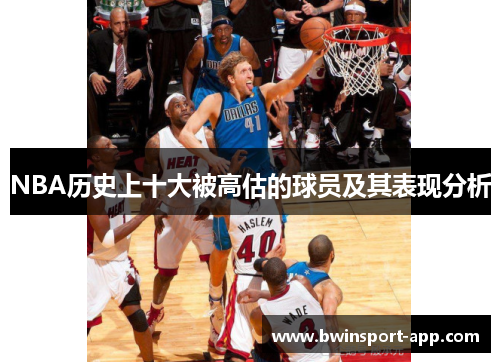 NBA历史上十大被高估的球员及其表现分析