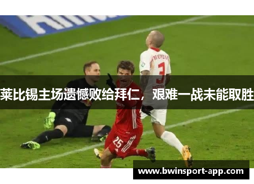 莱比锡主场遗憾败给拜仁，艰难一战未能取胜