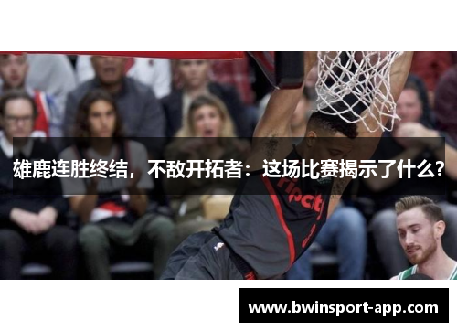 雄鹿连胜终结，不敌开拓者：这场比赛揭示了什么？