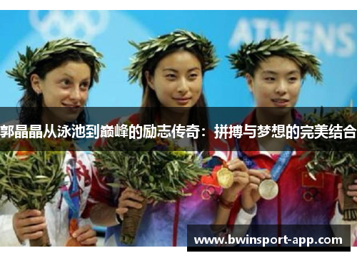 郭晶晶从泳池到巅峰的励志传奇：拼搏与梦想的完美结合
